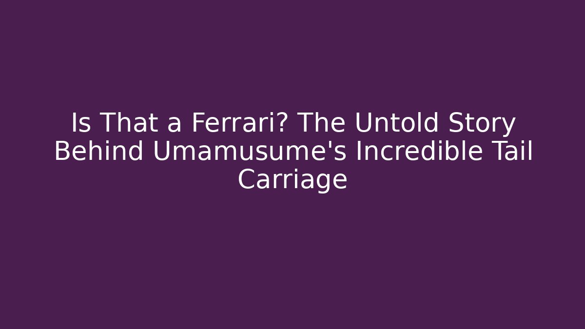 Is That a Ferrari? The Untold Story Behind Umamusume's Incredible Tail Carriage
