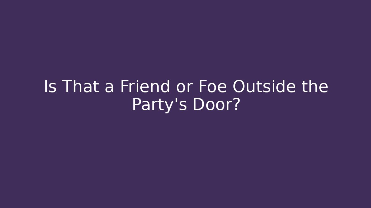 Is That a Friend or Foe Outside the Party's Door?