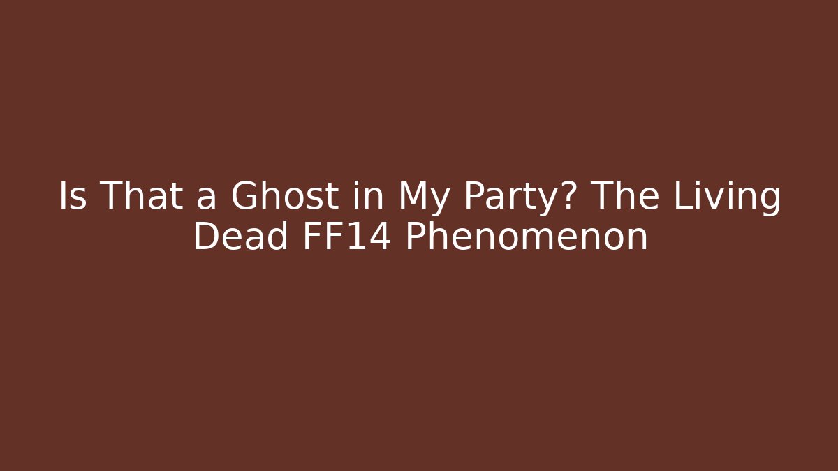 Is That a Ghost in My Party? The Living Dead FF14 Phenomenon