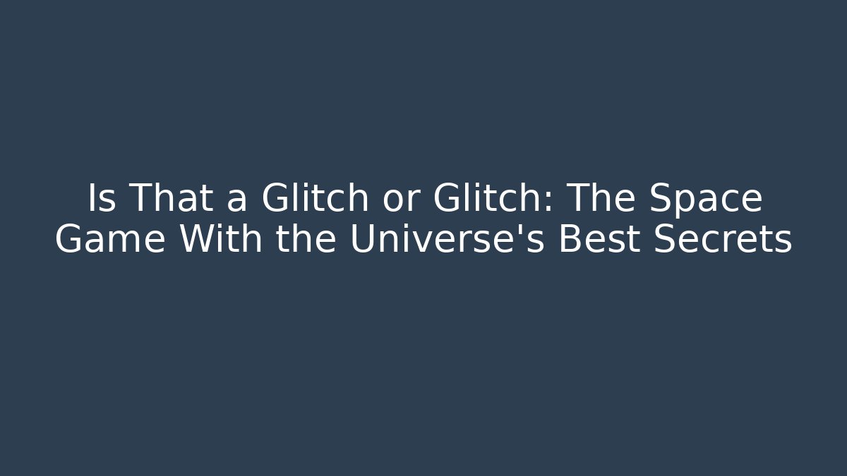 Is That a Glitch or Glitch: The Space Game With the Universe's Best Secrets