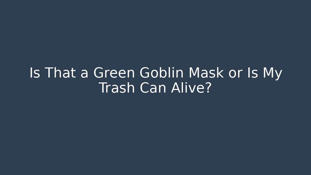 Is That a Green Goblin Mask or Is My Trash Can Alive?