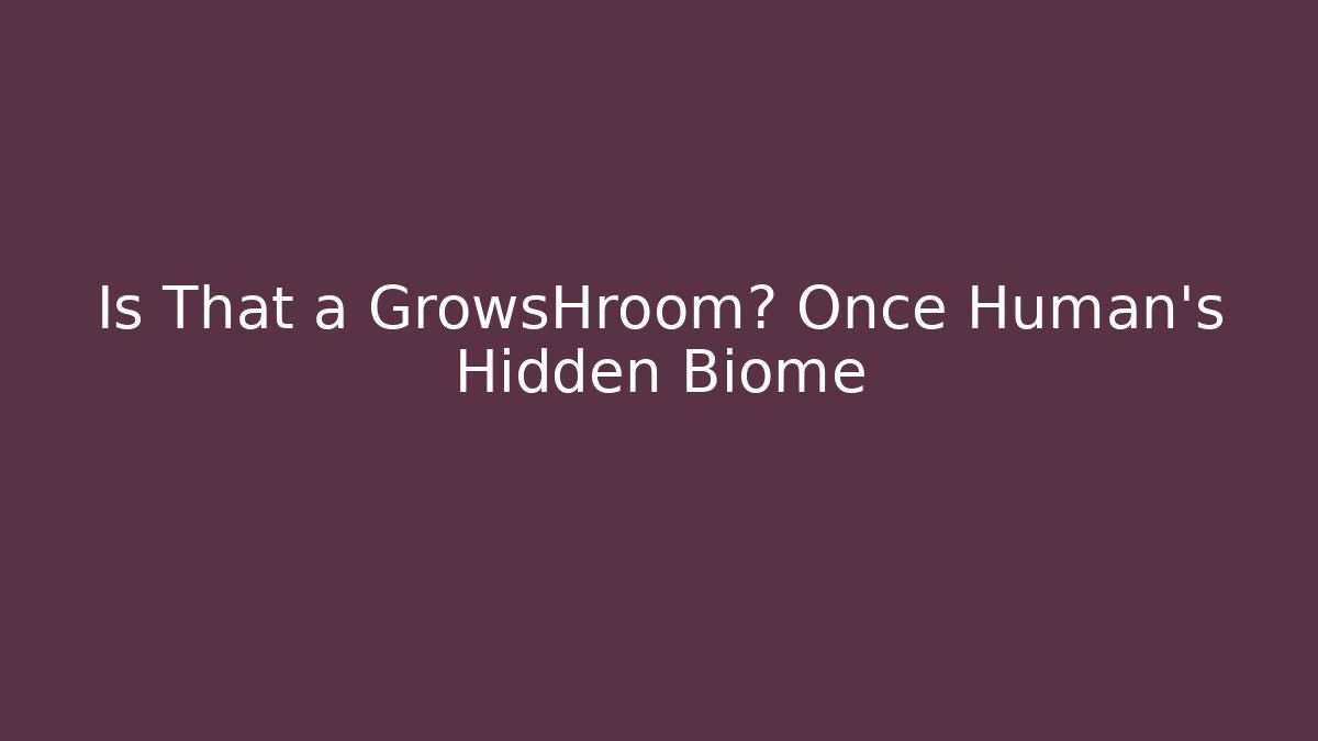Is That a GrowsHroom? Once Human's Hidden Biome