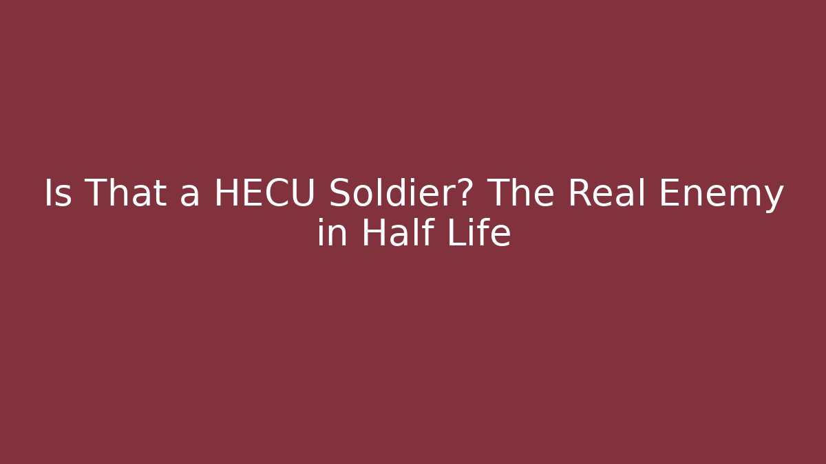 Is That a HECU Soldier? The Real Enemy in Half Life