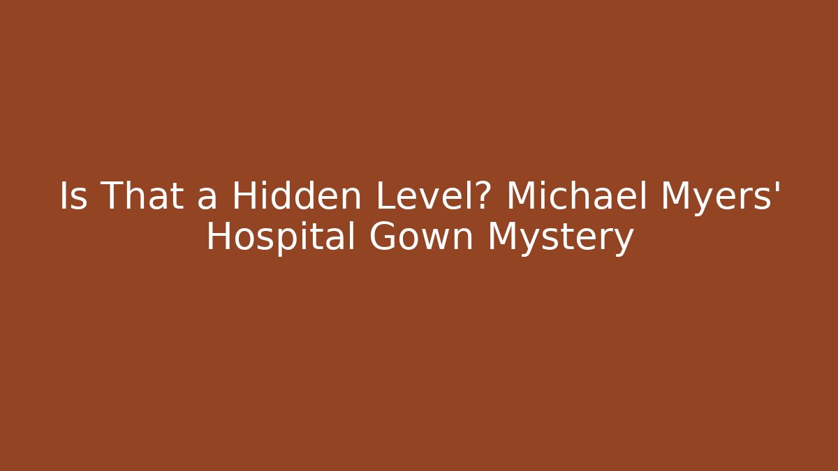 Is That a Hidden Level? Michael Myers' Hospital Gown Mystery