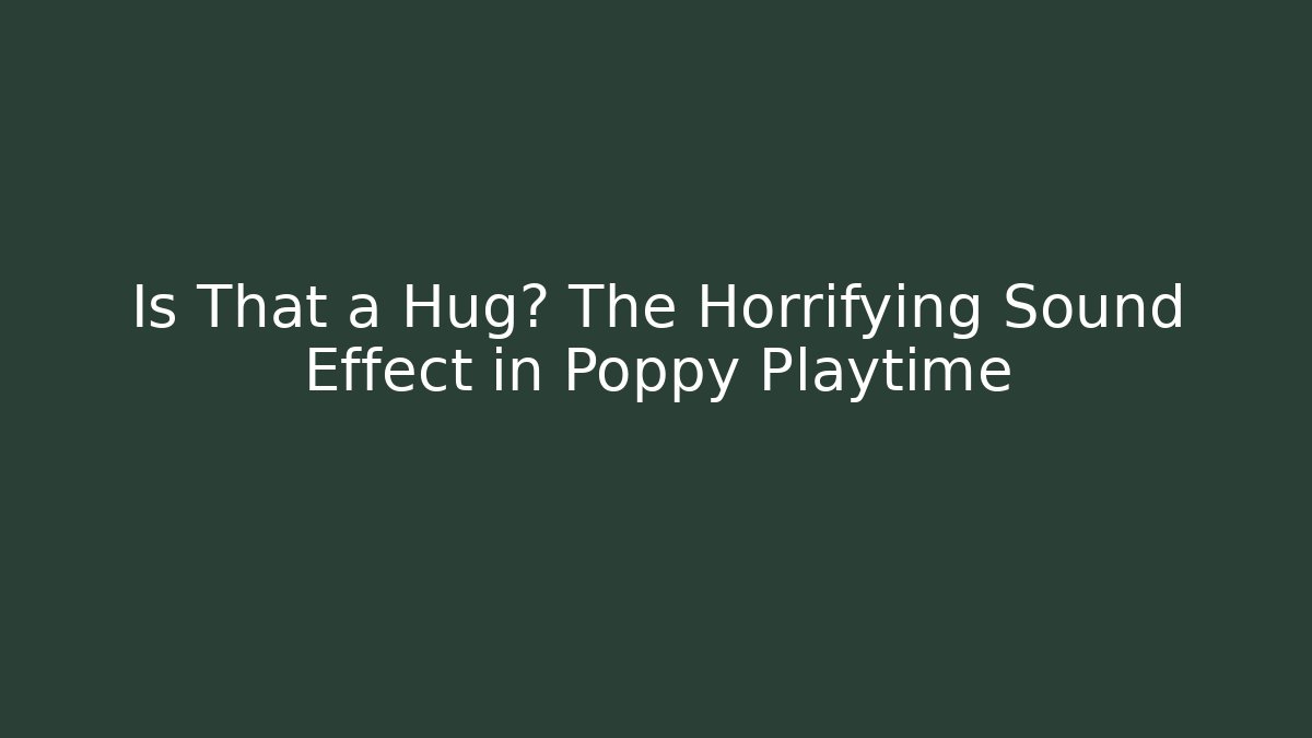 Is That a Hug? The Horrifying Sound Effect in Poppy Playtime