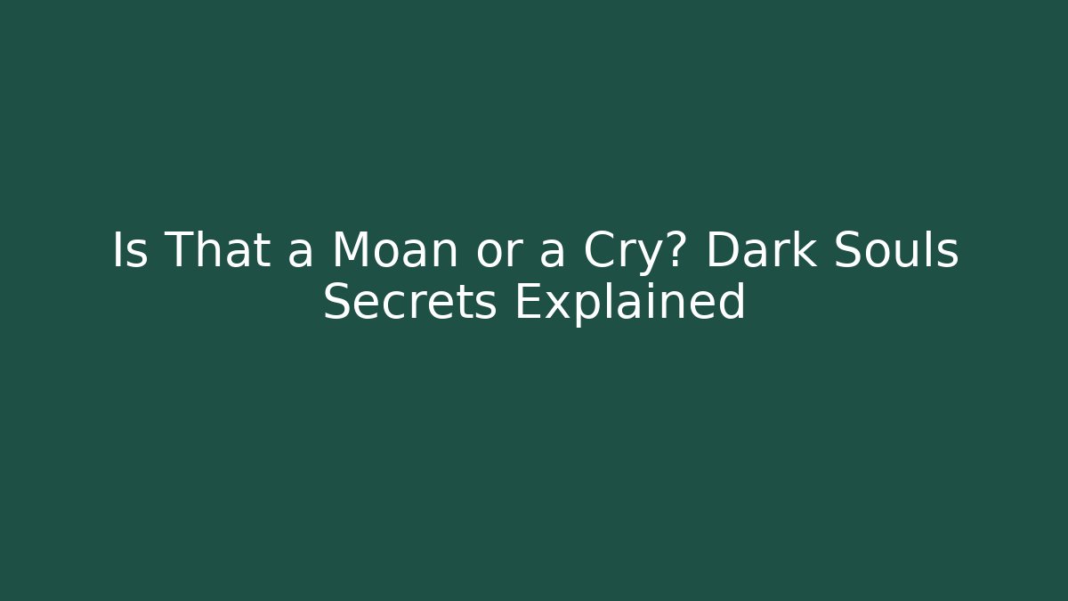 Is That a Moan or a Cry? Dark Souls Secrets Explained - Critter Realm
