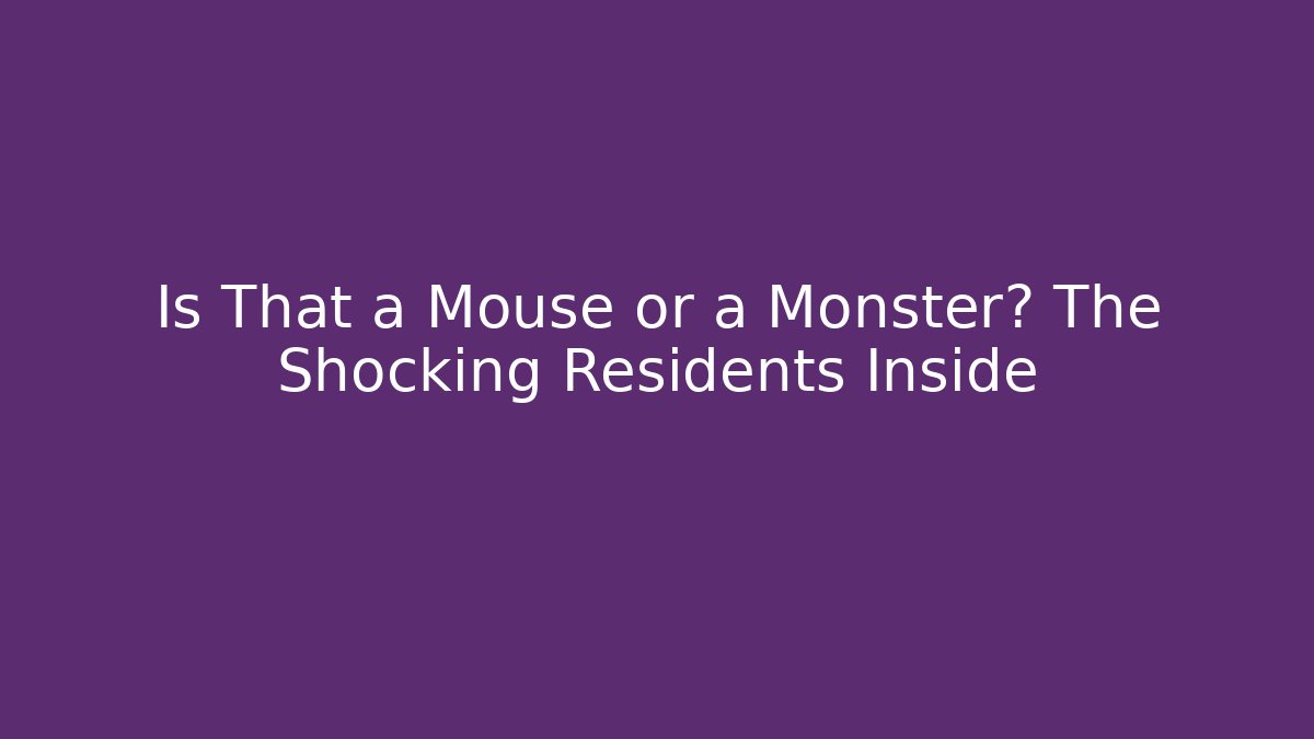 Is That a Mouse or a Monster? The Shocking Residents Inside
