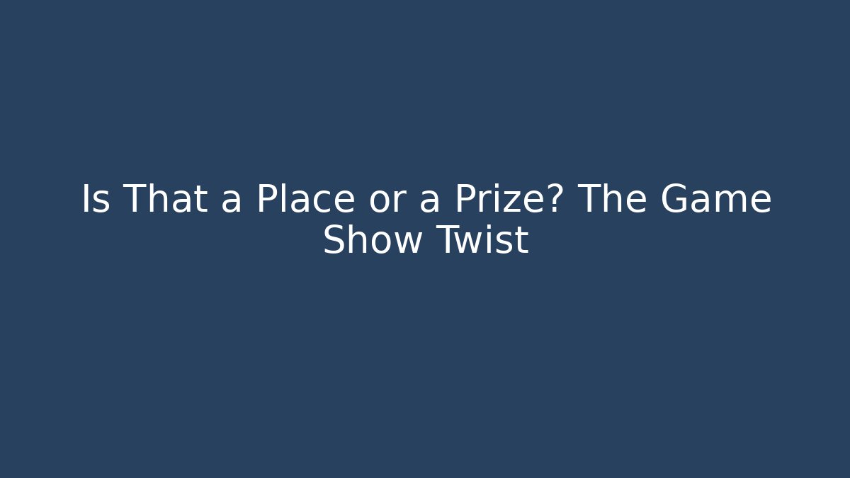 Is That a Place or a Prize? The Game Show Twist