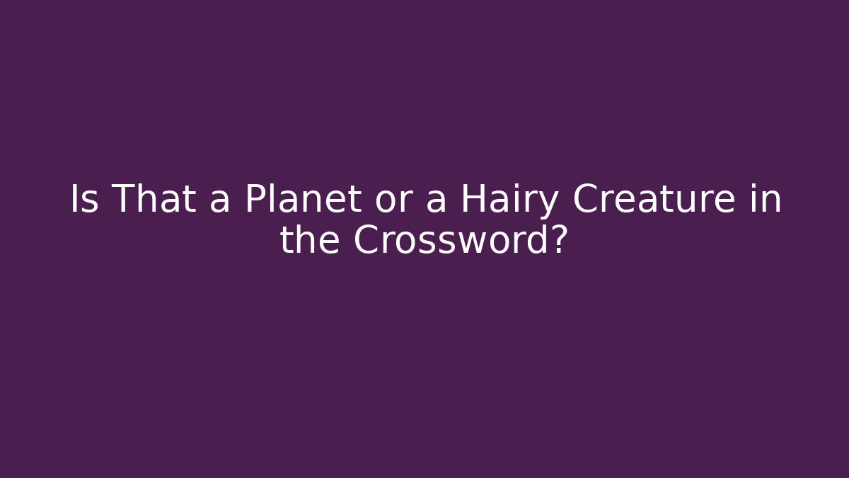 Is That a Planet or a Hairy Creature in the Crossword?