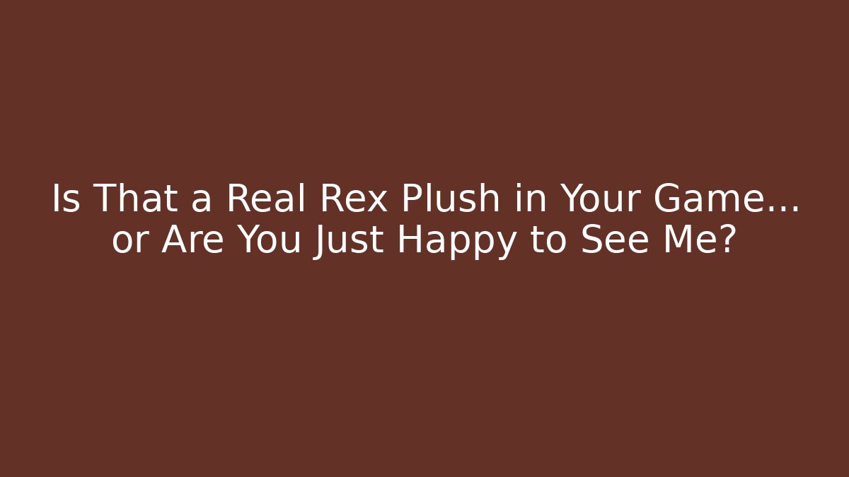 Is That a Real Rex Plush in Your Game… or Are You Just Happy to See Me? - Critter Realm