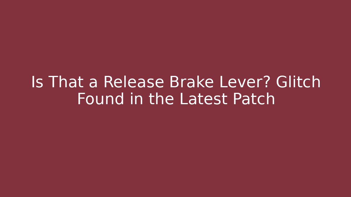 Is That a Release Brake Lever? Glitch Found in the Latest Patch - Critter Realm
