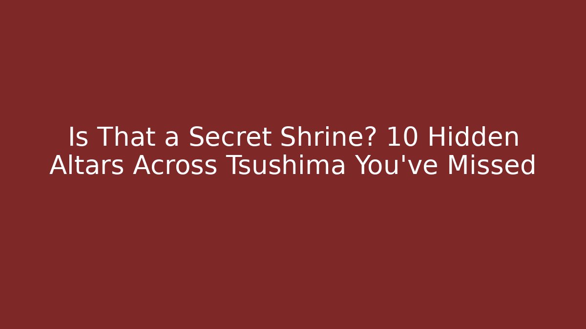 Is That a Secret Shrine? 10 Hidden Altars Across Tsushima You've Missed