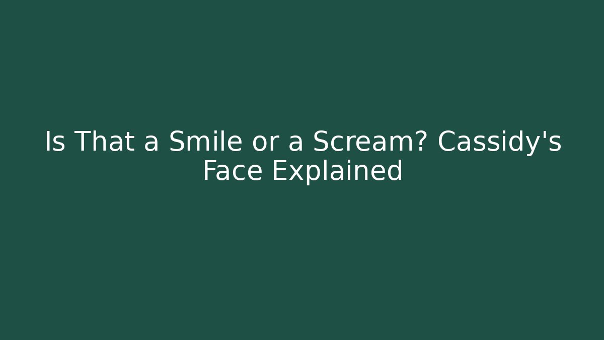 Is That a Smile or a Scream? Cassidy's Face Explained