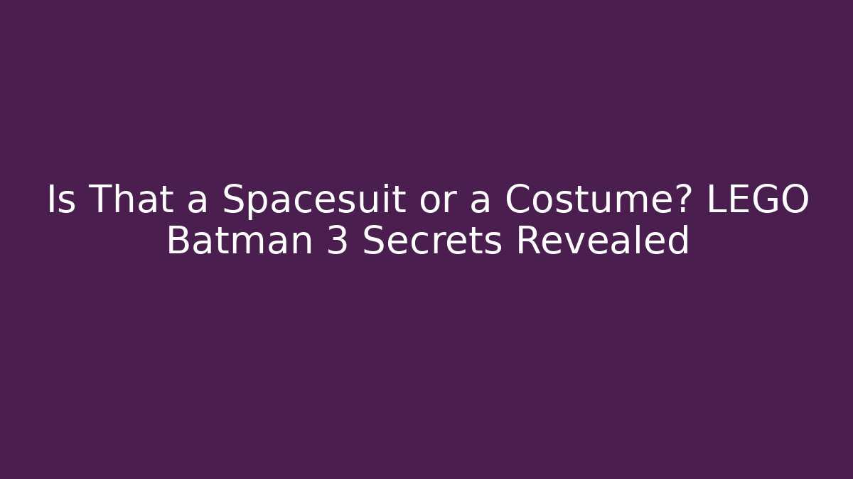 Is That a Spacesuit or a Costume? LEGO Batman 3 Secrets Revealed