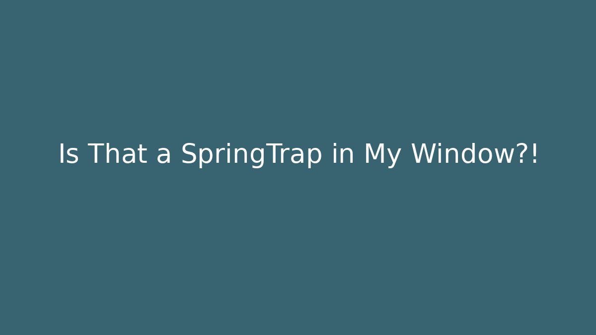 Is That a SpringTrap in My Window?!