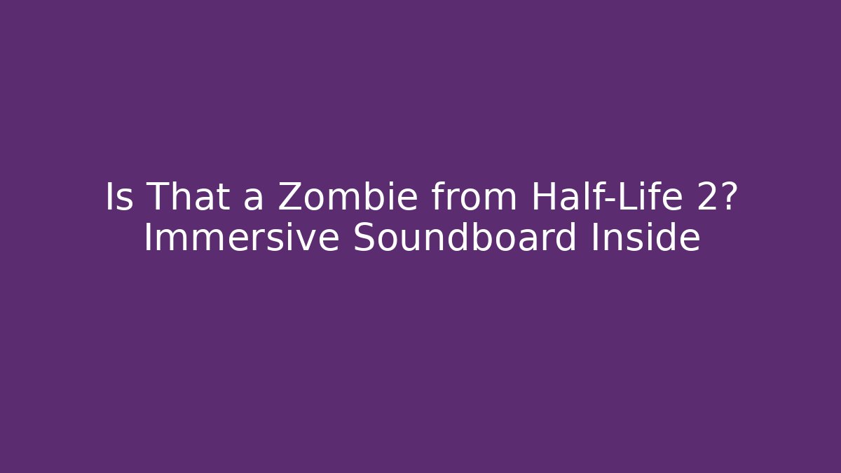 Is That a Zombie from Half-Life 2? Immersive Soundboard Inside