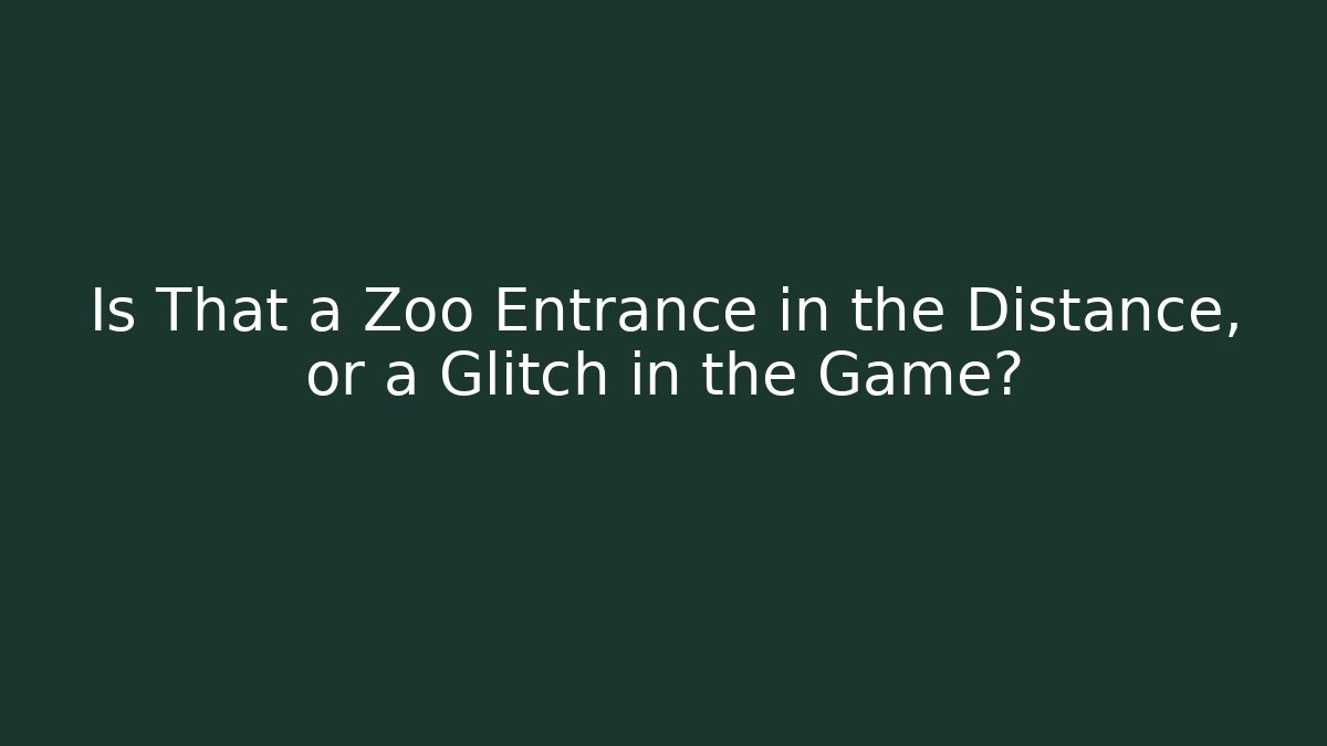 Is That a Zoo Entrance in the Distance, or a Glitch in the Game?