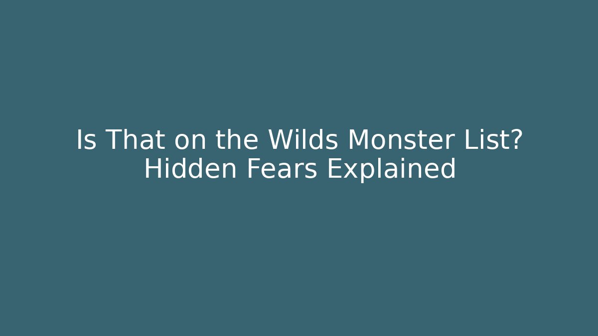 Is That on the Wilds Monster List? Hidden Fears Explained