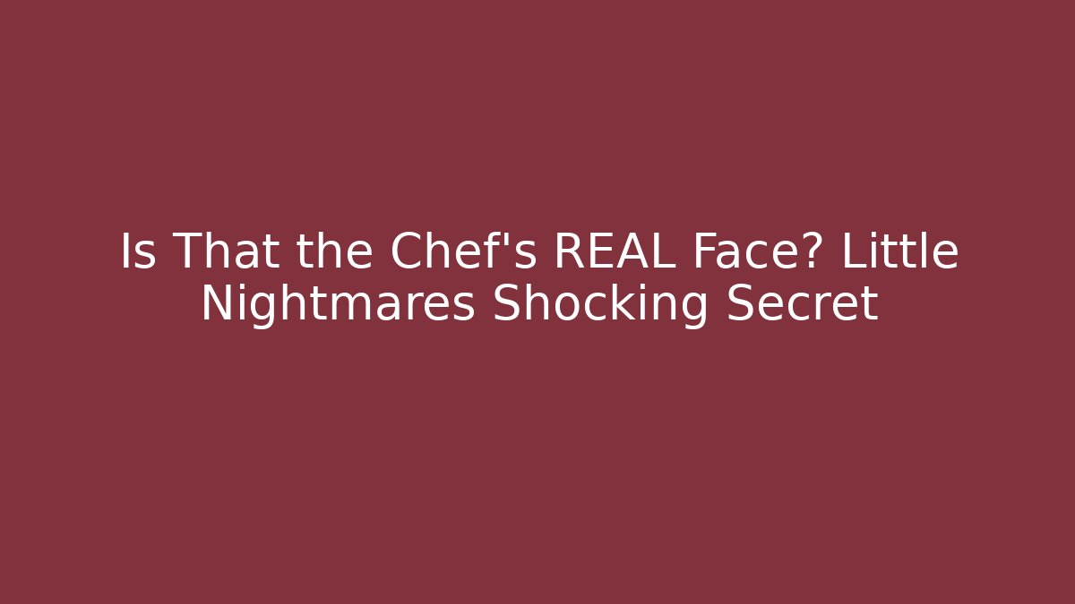 Is That the Chef's REAL Face? Little Nightmares Shocking Secret