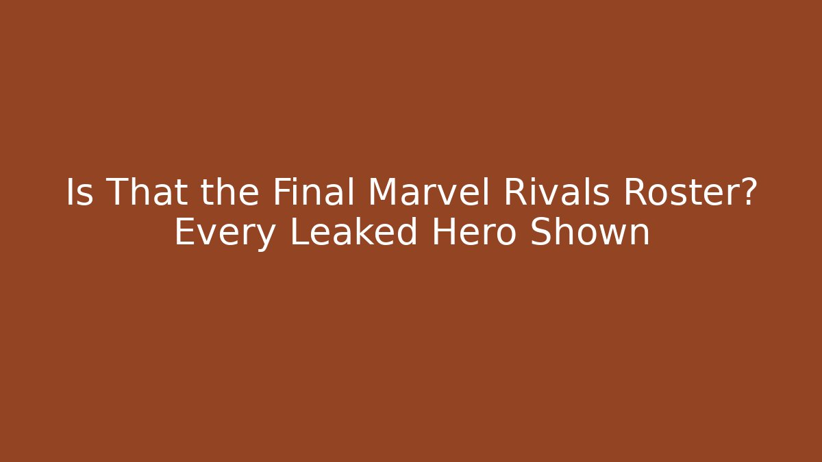 Is That the Final Marvel Rivals Roster? Every Leaked Hero Shown