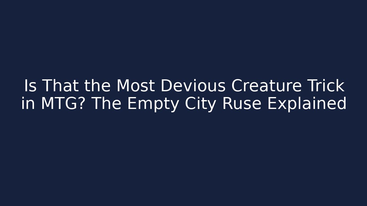 Is That the Most Devious Creature Trick in MTG? The Empty City Ruse Explained