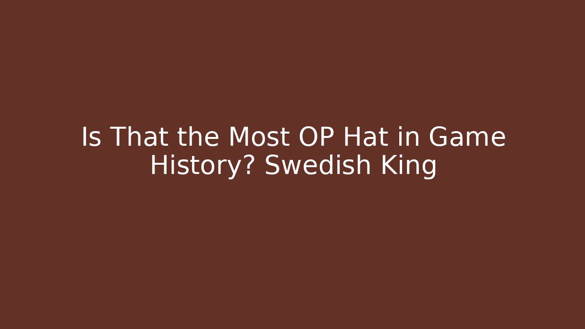 Is That the Most OP Hat in Game History? Swedish King