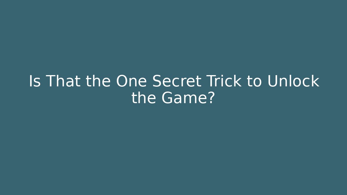 Is That the One Secret Trick to Unlock the Game?