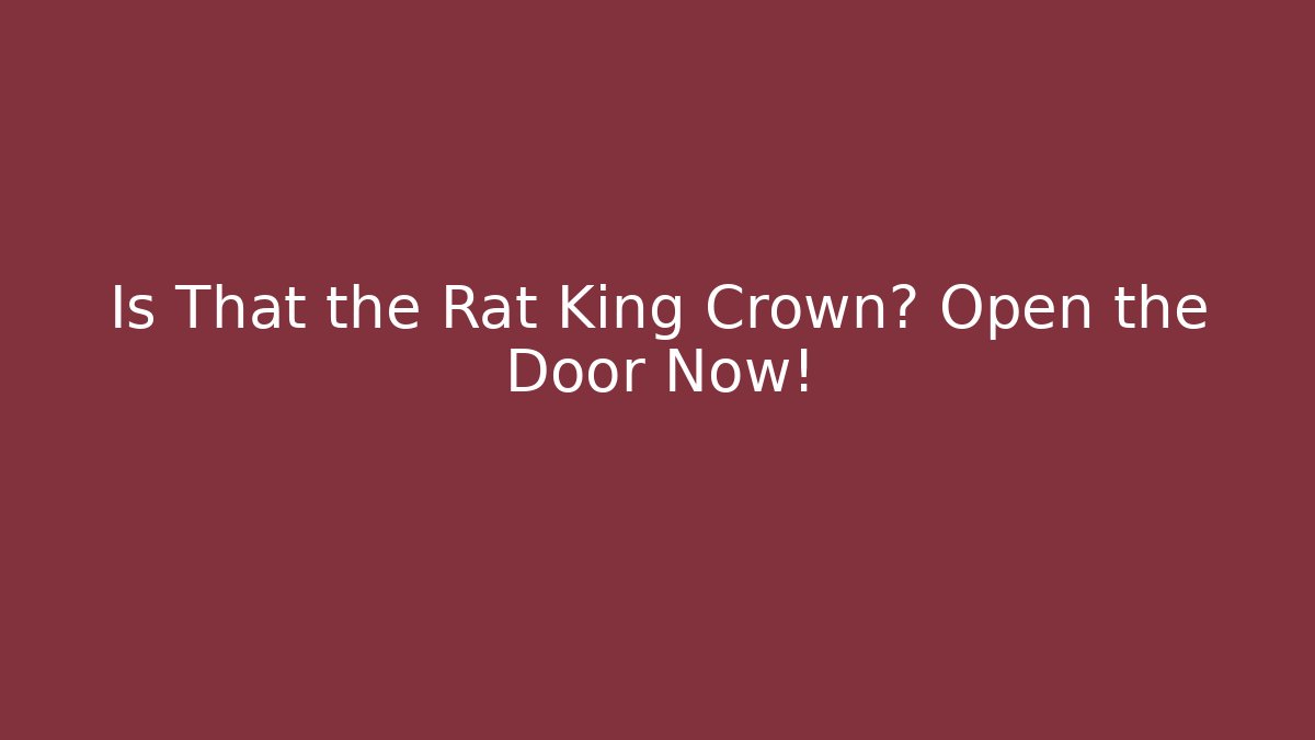 Is That the Rat King Crown? Open the Door Now!