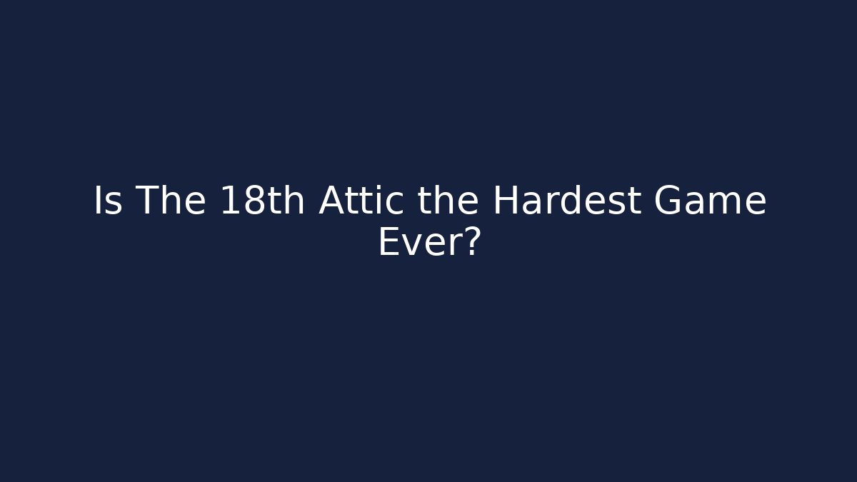 Is The 18th Attic the Hardest Game Ever?