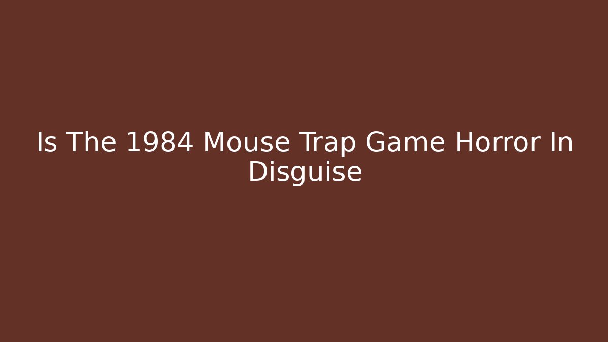 Is The 1984 Mouse Trap Game Horror In Disguise