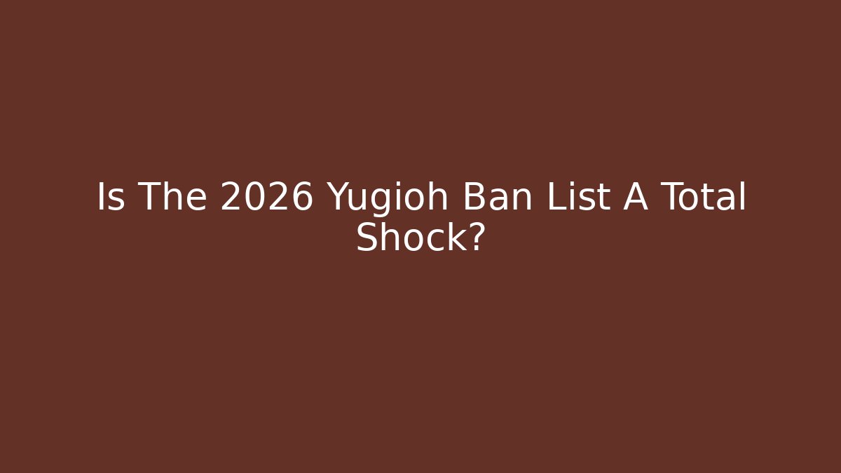Is The 2026 Yugioh Ban List A Total Shock?