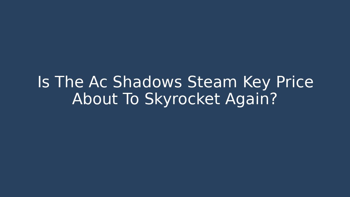 Is The Ac Shadows Steam Key Price About To Skyrocket Again?