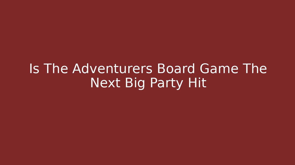 Is The Adventurers Board Game The Next Big Party Hit