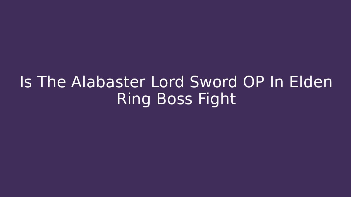 Is The Alabaster Lord Sword OP In Elden Ring Boss Fight