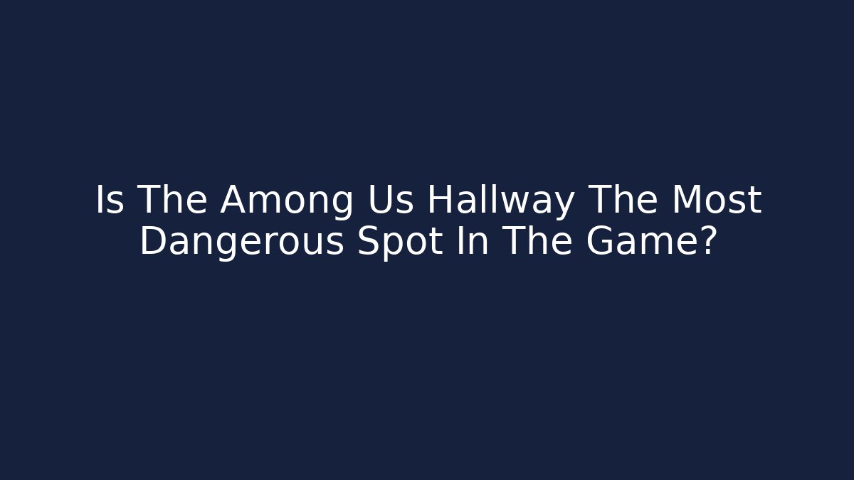Is The Among Us Hallway The Most Dangerous Spot In The Game?