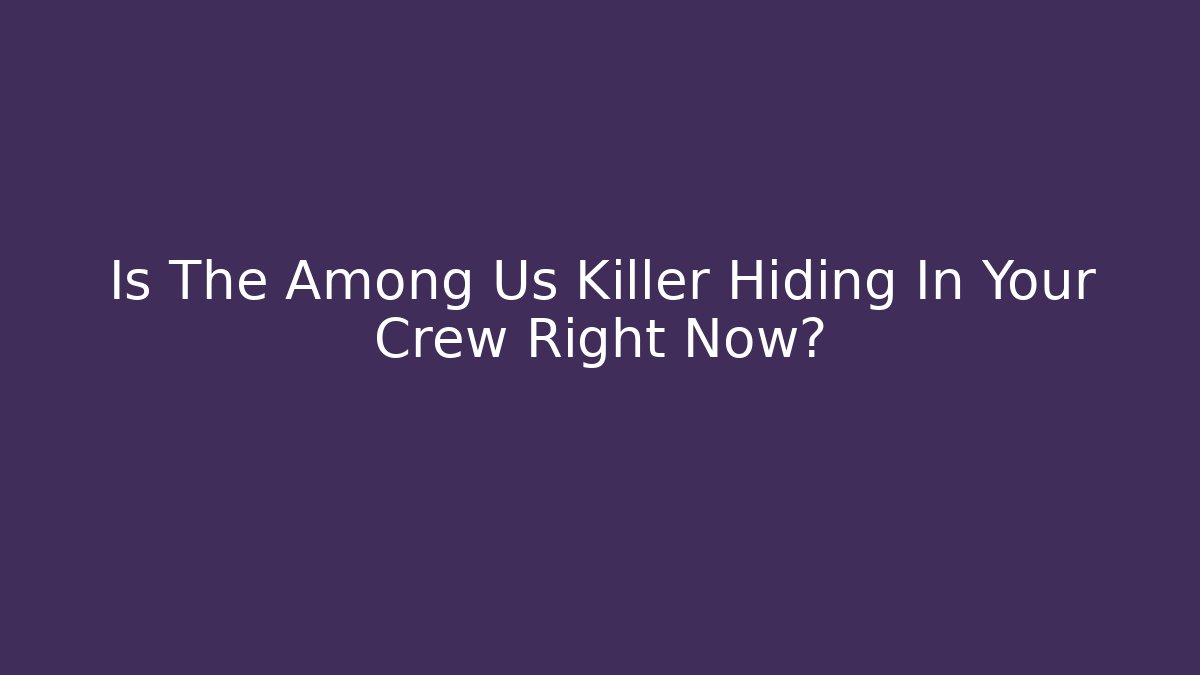Is The Among Us Killer Hiding In Your Crew Right Now?
