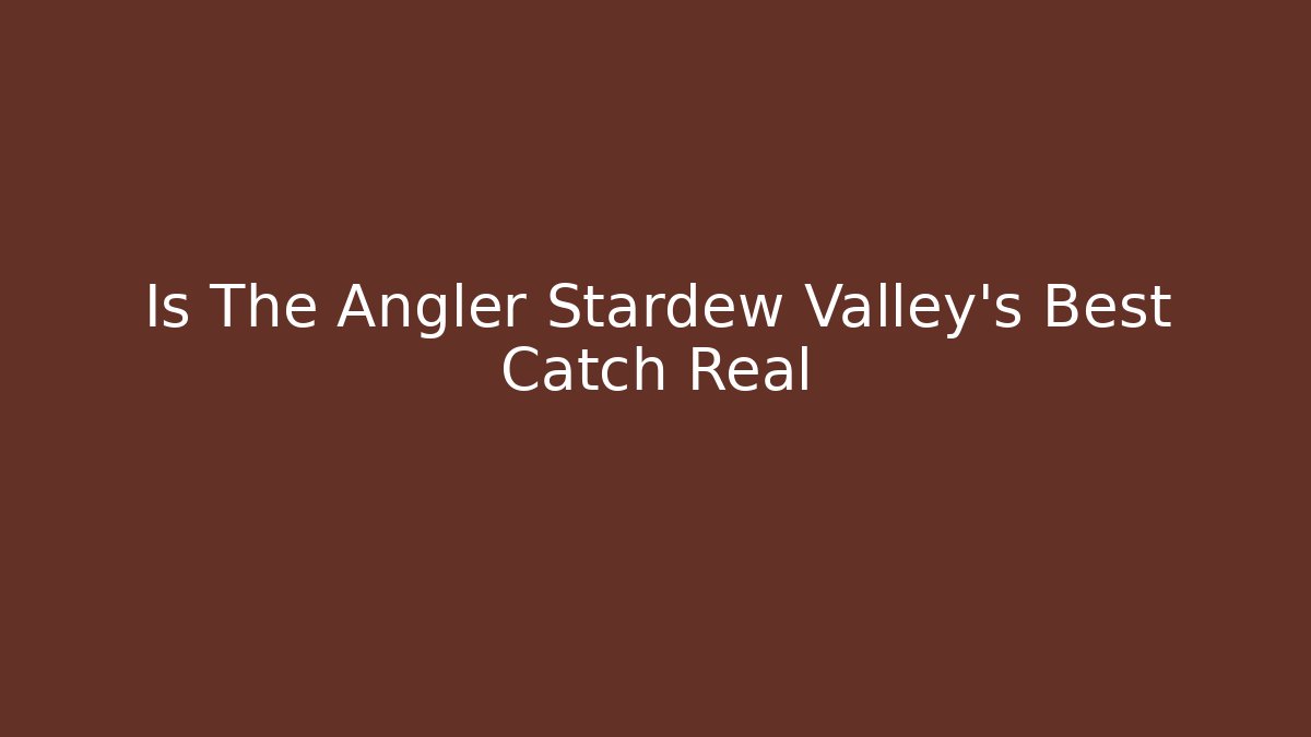 Is The Angler Stardew Valley's Best Catch Real