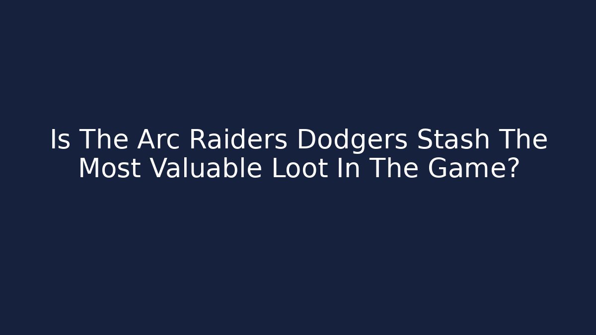 Is The Arc Raiders Dodgers Stash The Most Valuable Loot In The Game?