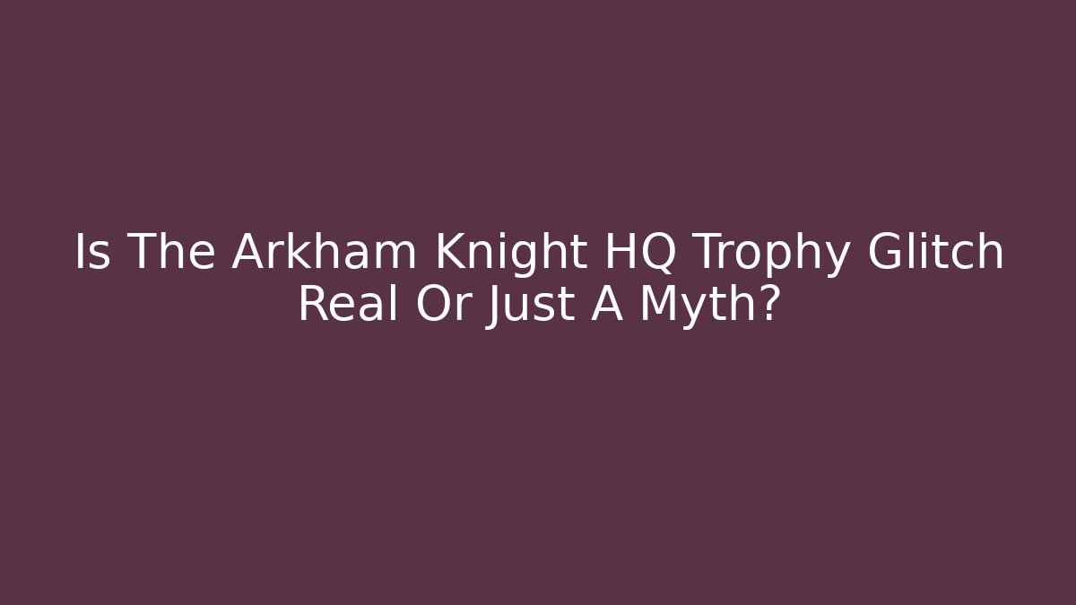 Is The Arkham Knight HQ Trophy Glitch Real Or Just A Myth?