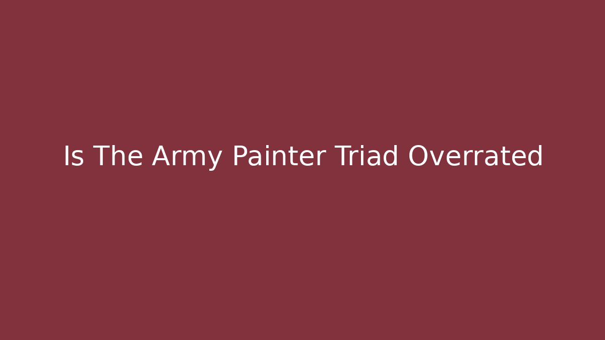 Is The Army Painter Triad Overrated