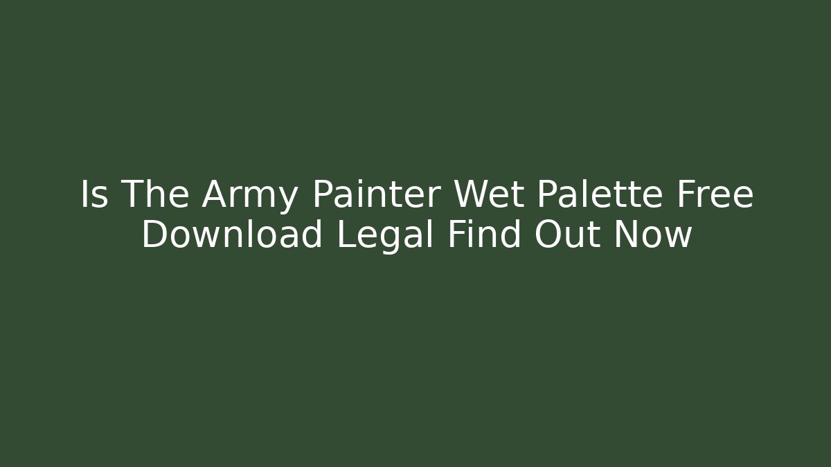 Is The Army Painter Wet Palette Free Download Legal Find Out Now