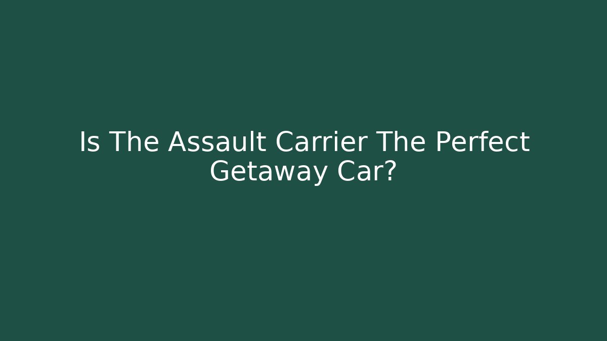 Is The Assault Carrier The Perfect Getaway Car?