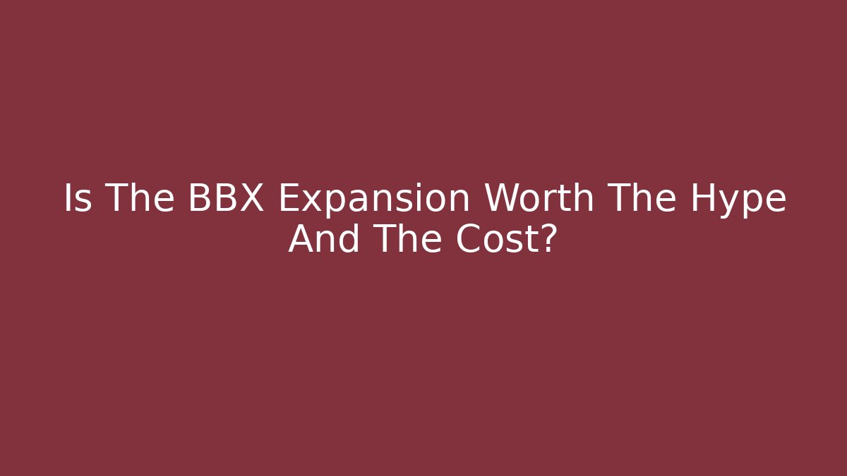 Is The BBX Expansion Worth The Hype And The Cost? - Critter Realm