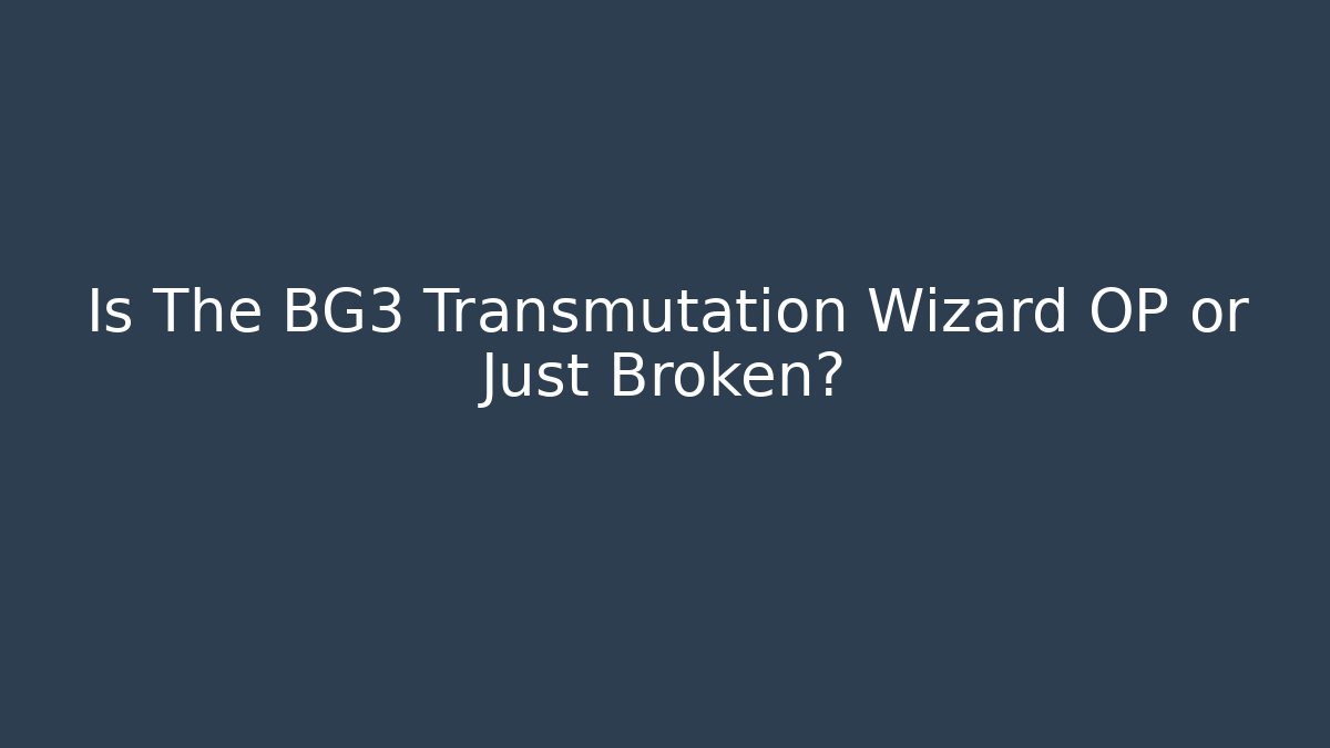 Is The BG3 Transmutation Wizard OP or Just Broken?