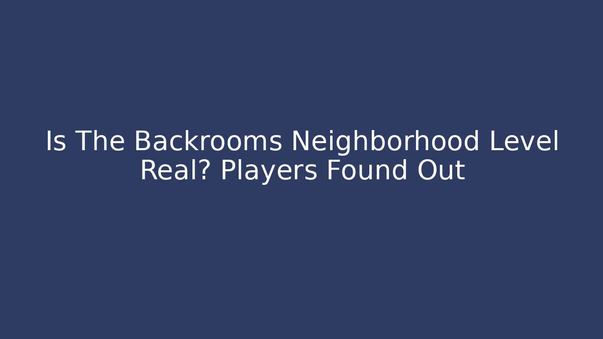 Is The Backrooms Neighborhood Level Real? Players Found Out - Critter Realm