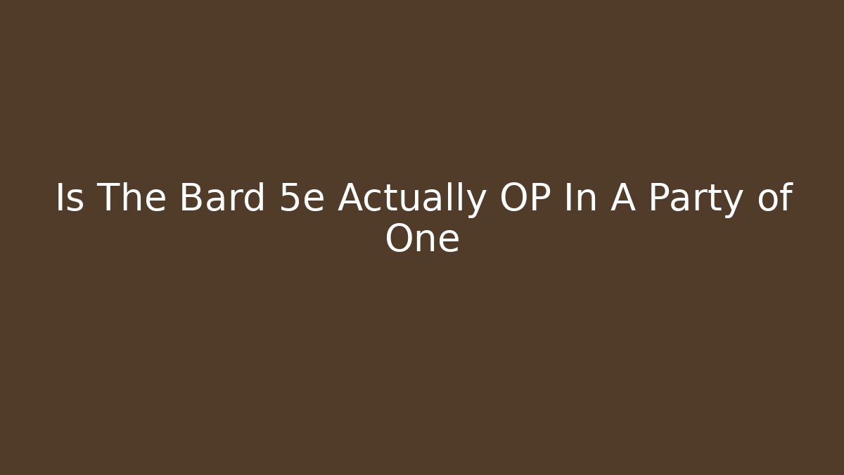 Is The Bard 5e Actually OP In A Party of One