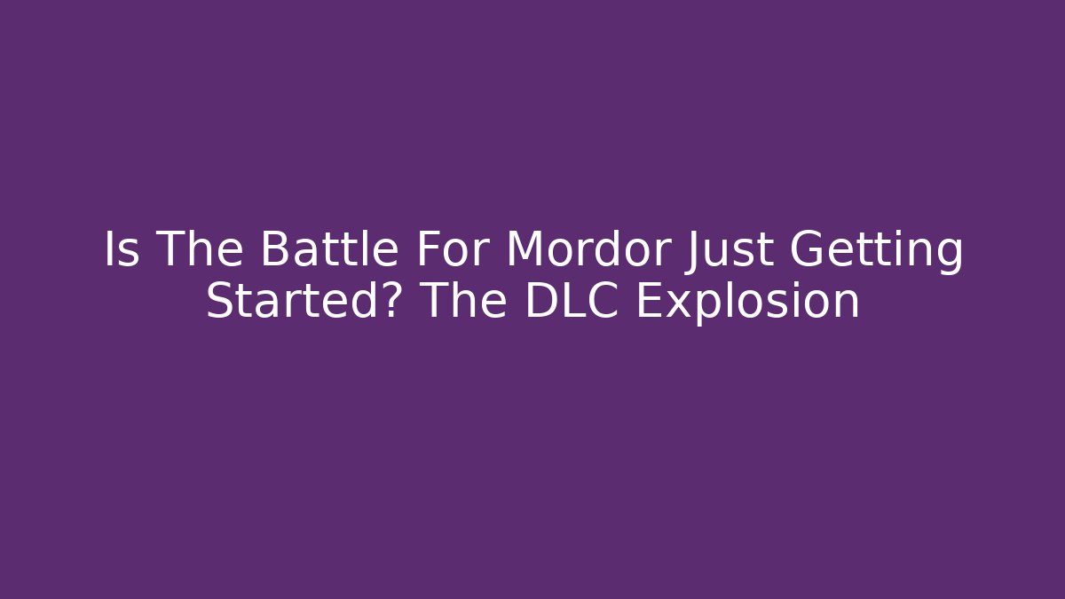Is The Battle For Mordor Just Getting Started? The DLC Explosion - Critter Realm