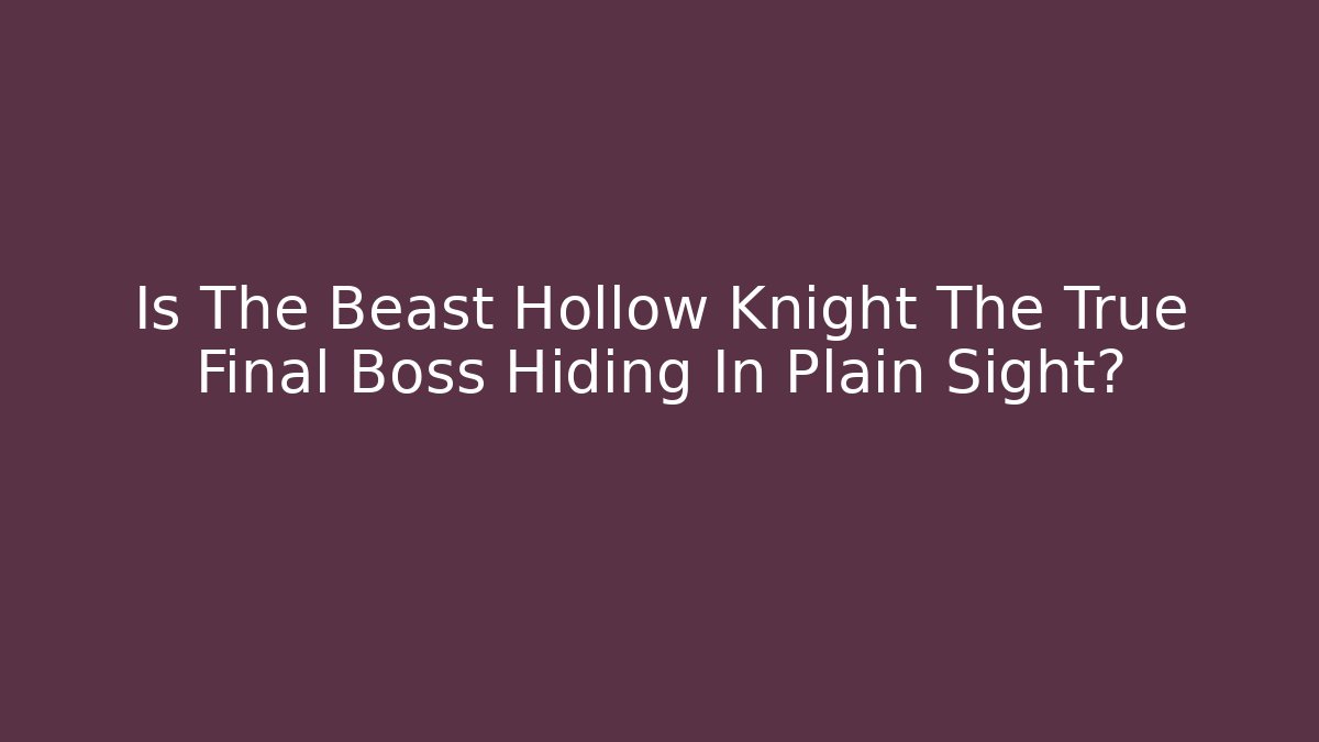 Is The Beast Hollow Knight The True Final Boss Hiding In Plain Sight?