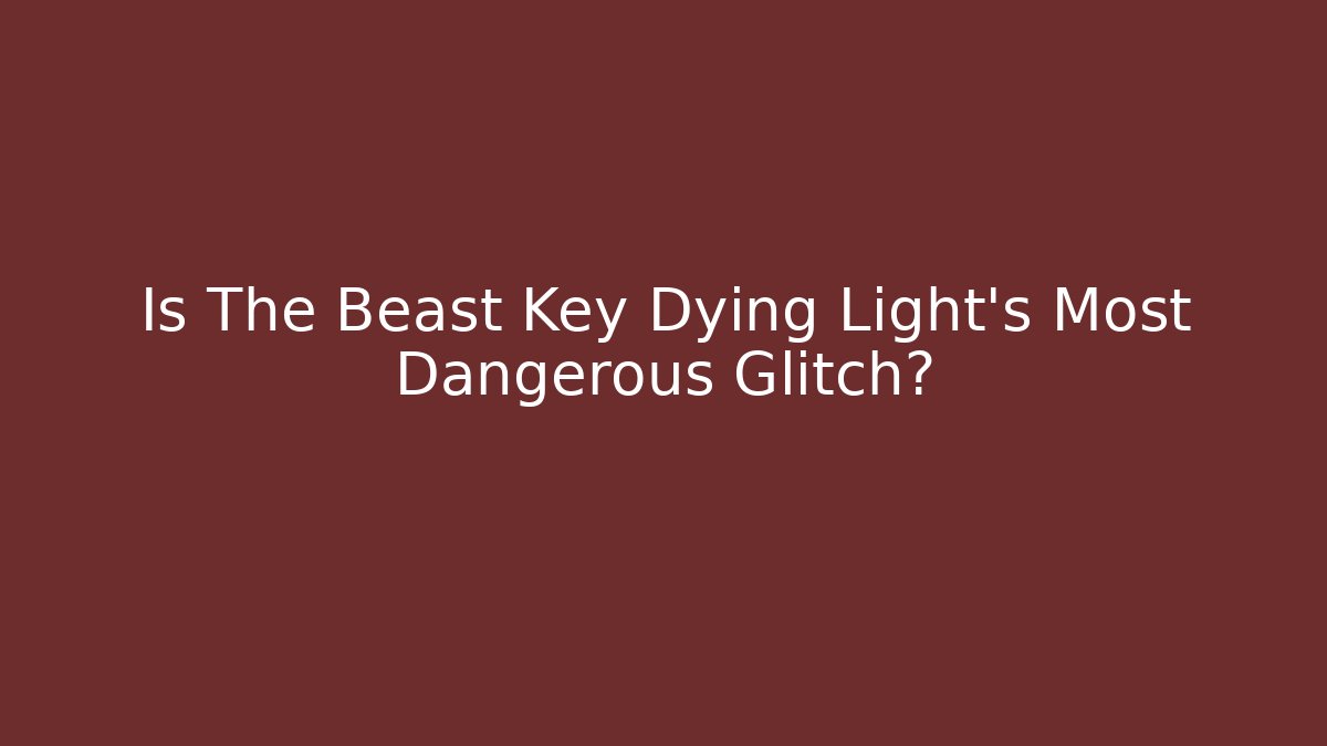 Is The Beast Key Dying Light's Most Dangerous Glitch?