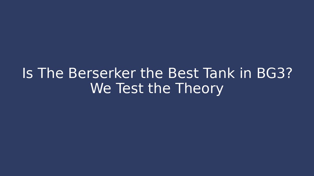 Is The Berserker the Best Tank in BG3? We Test the Theory
